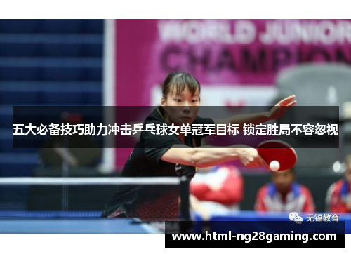 五大必备技巧助力冲击乒乓球女单冠军目标 锁定胜局不容忽视