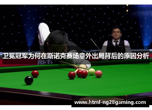 卫冕冠军为何在斯诺克赛场意外出局背后的原因分析