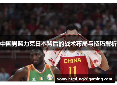 中国男篮力克日本背后的战术布局与技巧解析