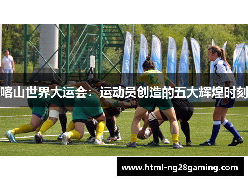 喀山世界大运会：运动员创造的五大辉煌时刻