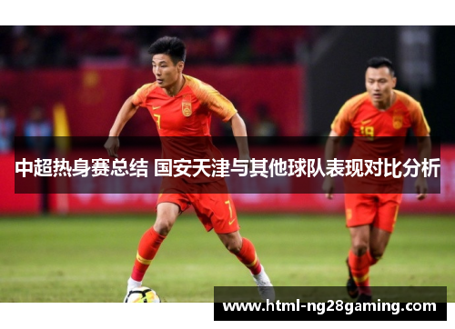 中超热身赛总结 国安天津与其他球队表现对比分析