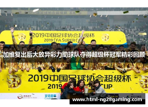 加维复出后大放异彩力助球队夺得超级杯冠军精彩回顾
