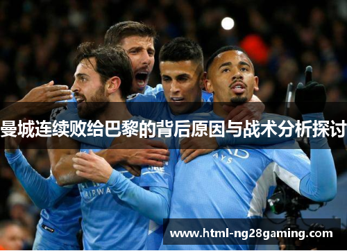 曼城连续败给巴黎的背后原因与战术分析探讨