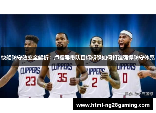 快船防守效率全解析：卢指导带队目标明确如何打造强悍防守体系