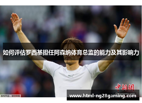 如何评估罗西基担任阿森纳体育总监的能力及其影响力