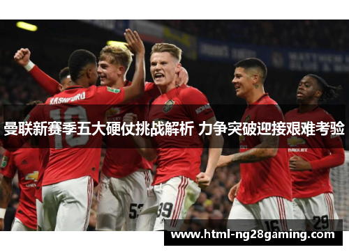 曼联新赛季五大硬仗挑战解析 力争突破迎接艰难考验