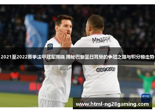 2021至2022赛季法甲冠军揭晓 揭秘巴黎圣日耳曼的争冠之路与积分榜走势