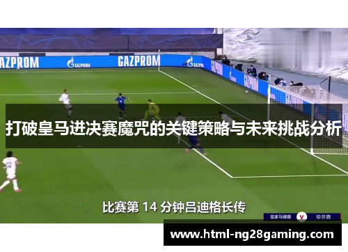 打破皇马进决赛魔咒的关键策略与未来挑战分析