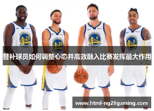替补球员如何调整心态并高效融入比赛发挥最大作用