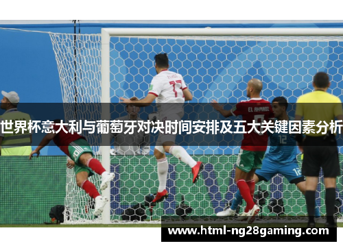 世界杯意大利与葡萄牙对决时间安排及五大关键因素分析