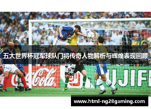 五大世界杯冠军球队门将传奇人物解析与辉煌表现回顾