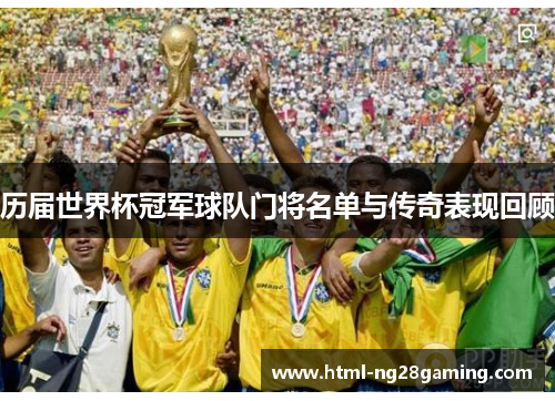历届世界杯冠军球队门将名单与传奇表现回顾