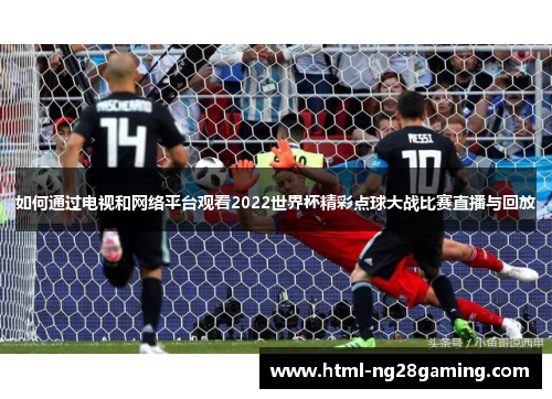如何通过电视和网络平台观看2022世界杯精彩点球大战比赛直播与回放