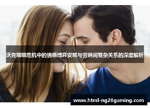 沃克婚姻危机中的情感博弈安妮与劳琳间复杂关系的深度解析