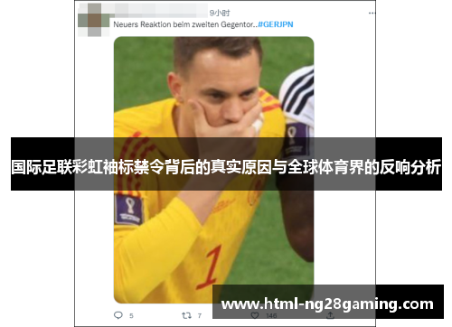 国际足联彩虹袖标禁令背后的真实原因与全球体育界的反响分析 国际足联彩虹袖标禁令背后的真实原因与全球体育界的反响分析