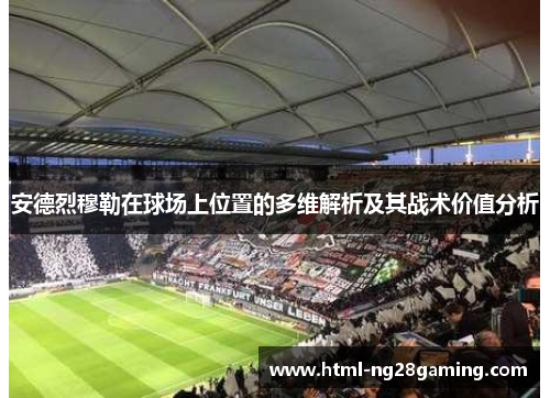 安德烈穆勒在球场上位置的多维解析及其战术价值分析