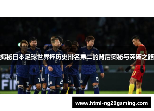 揭秘日本足球世界杯历史排名第二的背后奥秘与突破之路 揭秘日本足球世界杯历史排名第二的背后奥秘与突破之路