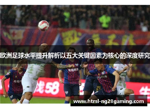 欧洲足球水平提升解析以五大关键因素为核心的深度研究