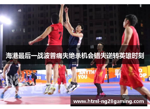 海港最后一战波普痛失绝杀机会错失逆转英雄时刻