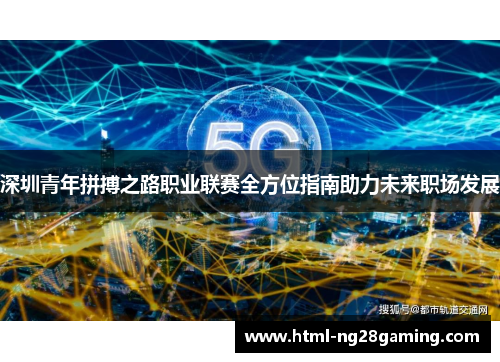 深圳青年拼搏之路职业联赛全方位指南助力未来职场发展 深圳青年拼搏之路职业联赛全方位指南助力未来职场发展