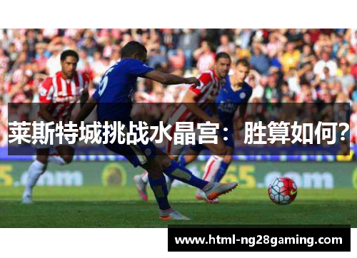 莱斯特城挑战水晶宫：胜算如何？