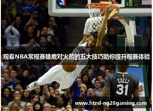 观看NBA常规赛雄鹿对火箭的五大技巧助你提升观赛体验 观看NBA常规赛雄鹿对火箭的五大技巧助你提升观赛体验