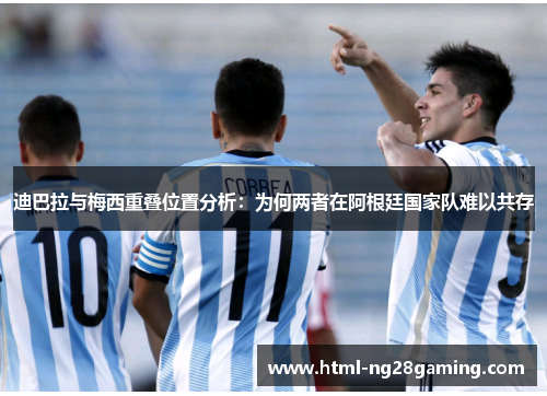 迪巴拉与梅西重叠位置分析:为何两者在阿根廷国家队难以共存 迪巴拉与梅西重叠位置分析:为何两者在阿根廷国家队难以共存