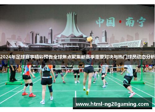 2024年足球赛事精彩预告全球焦点聚集新赛季重要对决与热门球员动态分析 2024年足球赛事精彩预告全球焦点聚集新赛季重要对决与热门球员动态分析