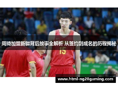 周琦加盟新疆背后故事全解析 从签约到成名的历程揭秘 周琦加盟新疆背后故事全解析 从签约到成名的历程揭秘