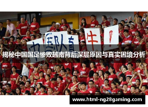 揭秘中国国足惨败越南背后深层原因与真实困境分析 揭秘中国国足惨败越南背后深层原因与真实困境分析