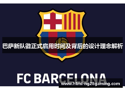 巴萨新队徽正式启用时间及背后的设计理念解析 巴萨新队徽正式启用时间及背后的设计理念解析