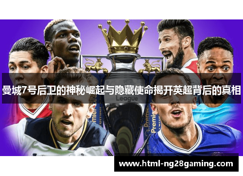 曼城7号后卫的神秘崛起与隐藏使命揭开英超背后的真相 曼城7号后卫的神秘崛起与隐藏使命揭开英超背后的真相