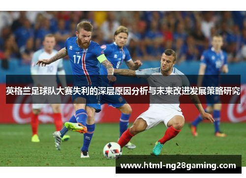 英格兰足球队大赛失利的深层原因分析与未来改进发展策略研究