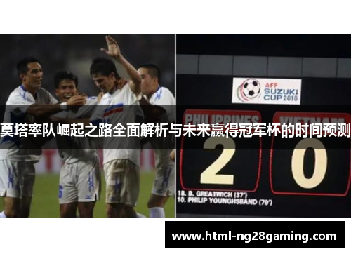 莫塔率队崛起之路全面解析与未来赢得冠军杯的时间预测 莫塔率队崛起之路全面解析与未来赢得冠军杯的时间预测