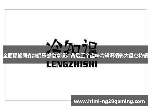 全面揭秘阿森纳俱乐部徽章设计背后五个趣味冷知识精彩大盘点特辑 全面揭秘阿森纳俱乐部徽章设计背后五个趣味冷知识精彩大盘点特辑