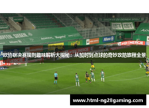 欧协联决赛规则趣味解析大揭秘:从加时到点球的奇妙攻防旅程全景 欧协联决赛规则趣味解析大揭秘:从加时到点球的奇妙攻防旅程全景