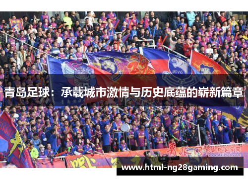 青岛足球：承载城市激情与历史底蕴的崭新篇章