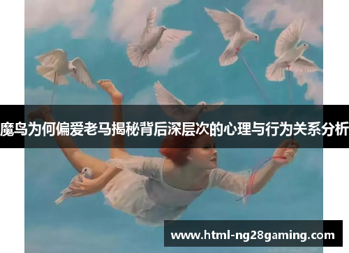 魔鸟为何偏爱老马揭秘背后深层次的心理与行为关系分析