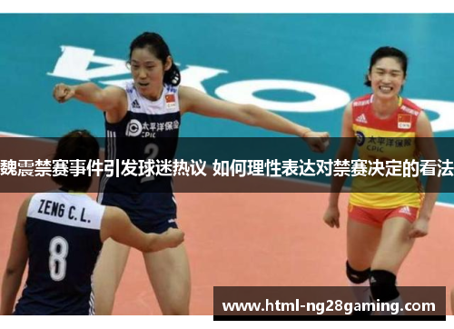 魏震禁赛事件引发球迷热议 如何理性表达对禁赛决定的看法 魏震禁赛事件引发球迷热议 如何理性表达对禁赛决定的看法