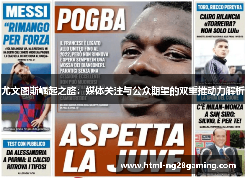 尤文图斯崛起之路:媒体关注与公众期望的双重推动力解析 尤文图斯崛起之路:媒体关注与公众期望的双重推动力解析