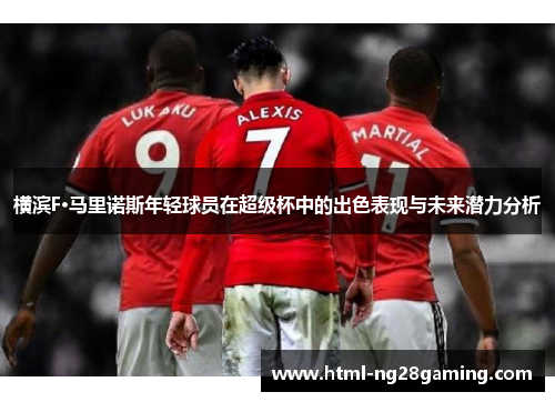 横滨F·马里诺斯年轻球员在超级杯中的出色表现与未来潜力分析 横滨F·马里诺斯年轻球员在超级杯中的出色表现与未来潜力分析