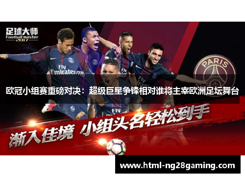 欧冠小组赛重磅对决:超级巨星争锋相对谁将主宰欧洲足坛舞台 欧冠小组赛重磅对决:超级巨星争锋相对谁将主宰欧洲足坛舞台