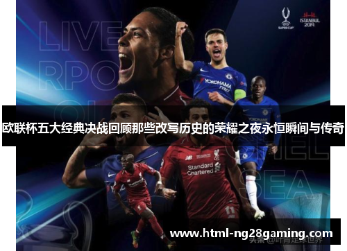 欧联杯五大经典决战回顾那些改写历史的荣耀之夜永恒瞬间与传奇 欧联杯五大经典决战回顾那些改写历史的荣耀之夜永恒瞬间与传奇