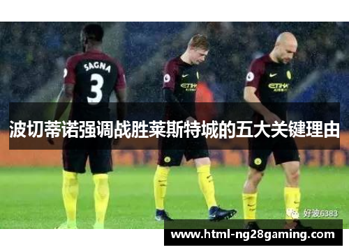 波切蒂诺强调战胜莱斯特城的五大关键理由