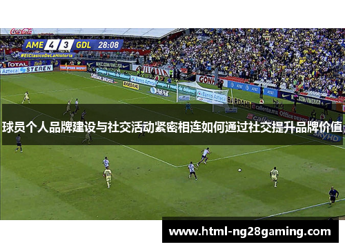 球员个人品牌建设与社交活动紧密相连如何通过社交提升品牌价值