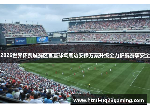 2026世界杯费城赛区官宣球场周边安保方案升级全力护航赛事安全
