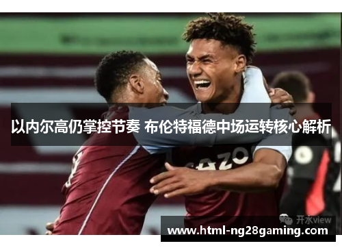 以内尔高仍掌控节奏 布伦特福德中场运转核心解析