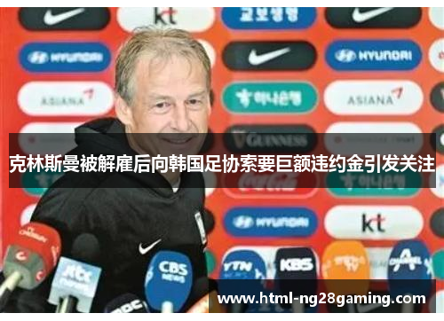 克林斯曼被解雇后向韩国足协索要巨额违约金引发关注 克林斯曼被解雇后向韩国足协索要巨额违约金引发关注