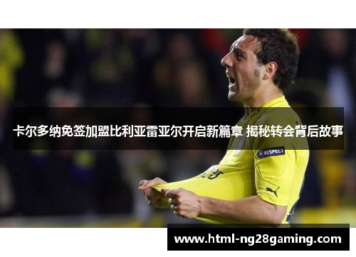 卡尔多纳免签加盟比利亚雷亚尔开启新篇章 揭秘转会背后故事