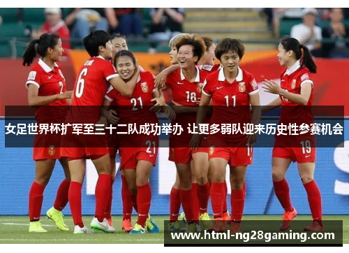 女足世界杯扩军至三十二队成功举办 让更多弱队迎来历史性参赛机会 女足世界杯扩军至三十二队成功举办 让更多弱队迎来历史性参赛机会